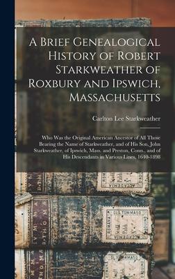 A Brief Genealogical History of Robert Starkweather of Roxbury and Ipswich, Massachusetts: Who Was the Original American Ancestor of All Those Bearing