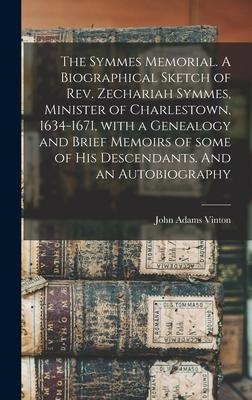 The Symmes Memorial. A Biographical Sketch of Rev. Zechariah Symmes, Minister of Charlestown, 1634-1671, With a Genealogy and Brief Memoirs of Some of