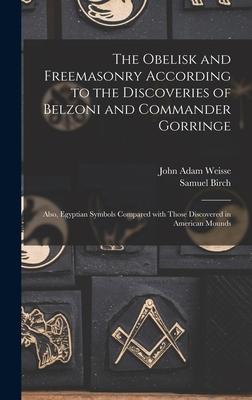 The Obelisk and Freemasonry According to the Discoveries of Belzoni and Commander Gorringe: Also, Egyptian Symbols Compared With Those Discovered in A