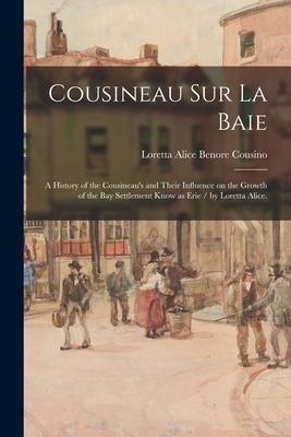 Cousineau Sur La Baie: a History of the Cousineau's and Their Influence on the Growth of the Bay Settlement Know as Erie / by Loretta Alice.