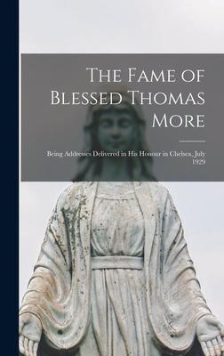 The Fame of Blessed Thomas More: Being Addresses Delivered in His Honour in Chelsea, July 1929