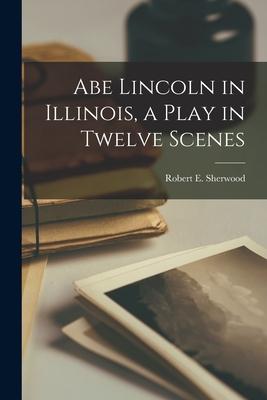 Abe Lincoln in Illinois, a Play in Twelve Scenes