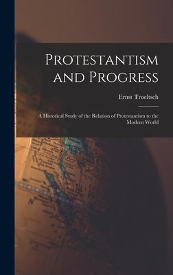 Protestantism and Progress; a Historical Study of the Relation of Protestantism to the Modern World