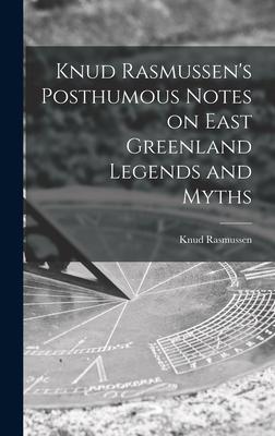 Knud Rasmussen's Posthumous Notes on East Greenland Legends and Myths