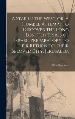 A Star in the West, or, A Humble Attempt to Discover the Long Lost Ten Tribes of Israel, Preparatory to Their Return to Their Beloved City, Jerusalem