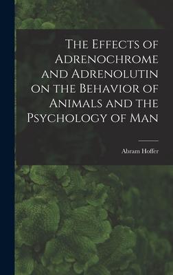 The Effects of Adrenochrome and Adrenolutin on the Behavior of Animals and the Psychology of Man