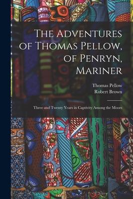 The Adventures of Thomas Pellow, of Penryn, Mariner: Three and Twenty Years in Captivity Among the Moors