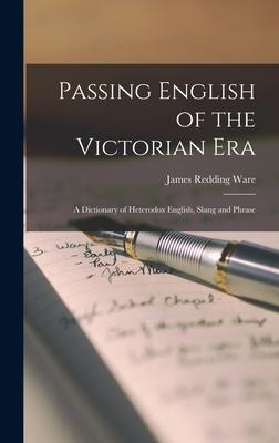 Passing English of the Victorian Era: a Dictionary of Heterodox English, Slang and Phrase