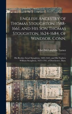 English Ancestry of Thomas Stoughton, 1588-1661, and His Son Thomas Stoughton, 1624-1684, of Windsor, Conn.; His Brother Israel Stoughton, 1603-1645,