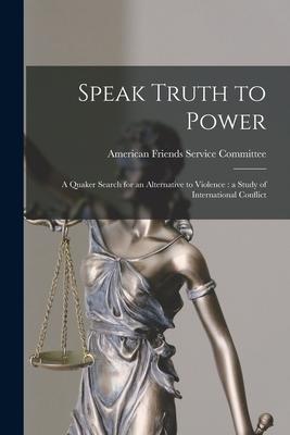 Speak Truth to Power: a Quaker Search for an Alternative to Violence: a Study of International Conflict