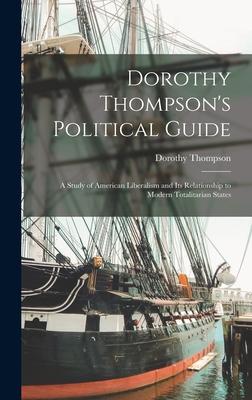 Dorothy Thompson's Political Guide: a Study of American Liberalism and Its Relationship to Modern Totalitarian States