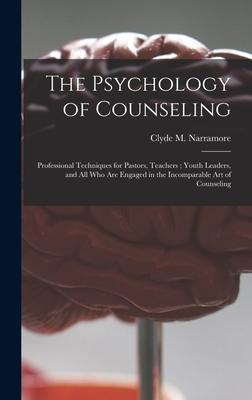 The Psychology of Counseling: Professional Techniques for Pastors, Teachers; Youth Leaders, and All Who Are Engaged in the Incomparable Art of Couns