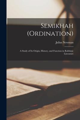 Semikhah (ordination); a Study of Its Origin, History, and Function in Rabbinic Literature