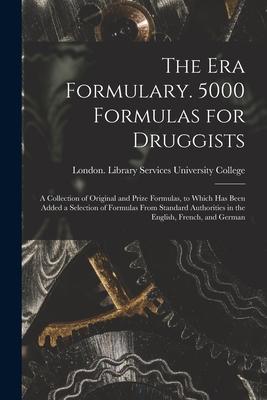 The Era Formulary. 5000 Formulas for Druggists [electronic Resource]: a Collection of Original and Prize Formulas, to Which Has Been Added a Selection