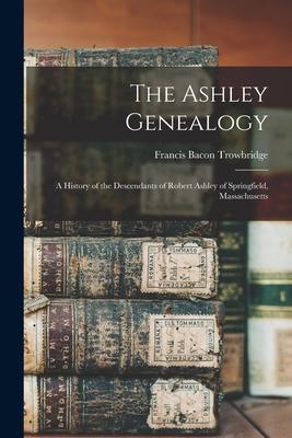 The Ashley Genealogy: a History of the Descendants of Robert Ashley of Springfield, Massachusetts