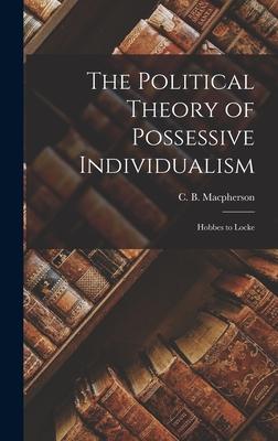 The Political Theory of Possessive Individualism: Hobbes to Locke