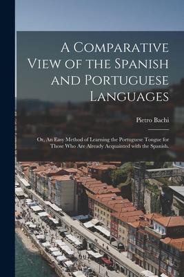 A Comparative View of the Spanish and Portuguese Languages; or, An Easy Method of Learning the Portuguese Tongue for Those Who Are Already Acquainted