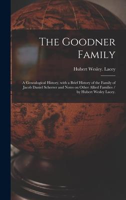 The Goodner Family; a Genealogical History, With a Brief History of the Family of Jacob Daniel Scherrer and Notes on Other Allied Families / by Hubert