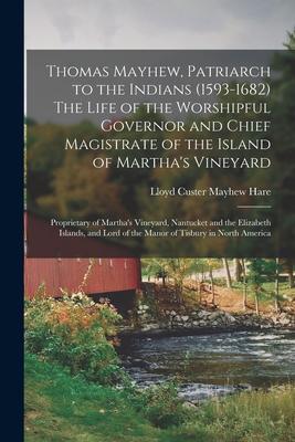 Thomas Mayhew, Patriarch to the Indians (1593-1682) The Life of the Worshipful Governor and Chief Magistrate of the Island of Martha's Vineyard; Propr