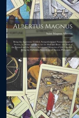 Albertus Magnus: Being the Approved, Verified, Sympathetic and Natural Egyptian Secrets, or, White and Black Art for Man and Beast: the