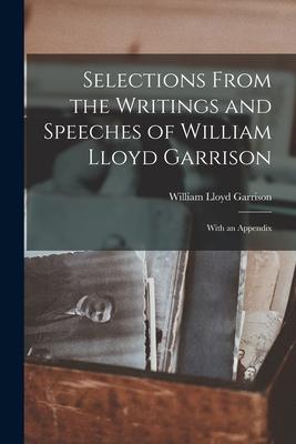 Selections From the Writings and Speeches of William Lloyd Garrison: With an Appendix