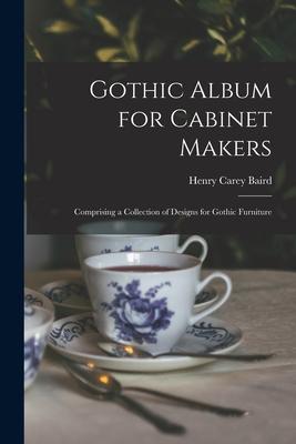 Gothic Album for Cabinet Makers: Comprising a Collection of Designs for Gothic Furniture