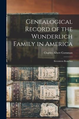 Genealogical Record of the Wunderlich Family in America: Seventeen Branches