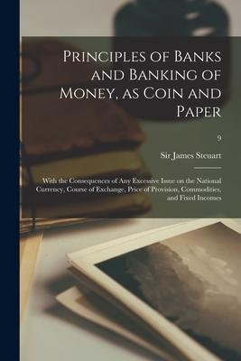 Principles of Banks and Banking of Money, as Coin and Paper: With the Consequences of Any Excessive Issue on the National Currency, Course of Exchange