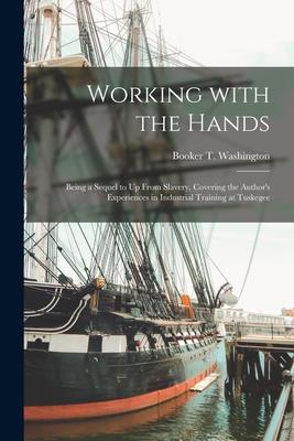 Working With the Hands [microform]: Being a Sequel to Up From Slavery, Covering the Author's Experiences in Industrial Training at Tuskegee