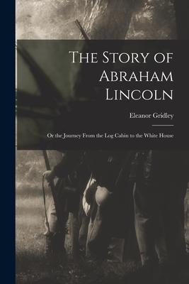 The Story of Abraham Lincoln: or the Journey From the Log Cabin to the White House Subscription