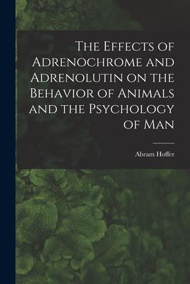 The Effects of Adrenochrome and Adrenolutin on the Behavior of Animals and the Psychology of Man