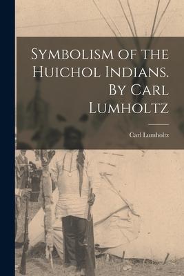 Symbolism of the Huichol Indians. By Carl Lumholtz