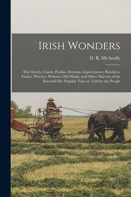 Irish Wonders; the Ghosts, Giants, Pookas, Demons, Leprechawns, Banshees, Fairies, Witches, Widows, Old Maids, and Other Marvels of the Emerald Isle;