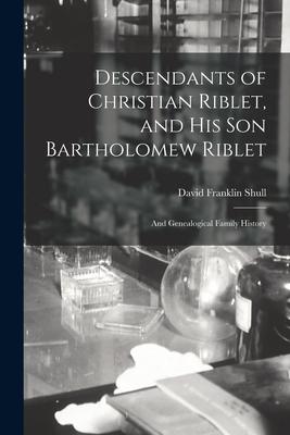 Descendants of Christian Riblet, and His Son Bartholomew Riblet: and Genealogical Family History