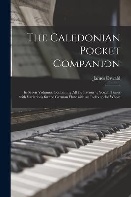 The Caledonian Pocket Companion: in Seven Volumes, Containing All the Favourite Scotch Tunes With Variations for the German Flute With an Index to the