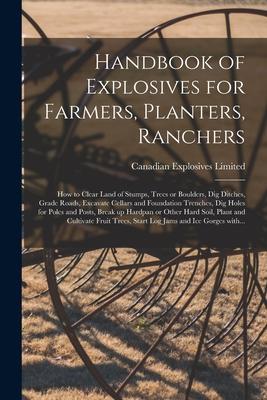 Handbook of Explosives for Farmers, Planters, Ranchers [microform]: How to Clear Land of Stumps, Trees or Boulders, Dig Ditches, Grade Roads, Excavate