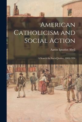 American Catholicism and Social Action: a Search for Social Justice, 1865-1950