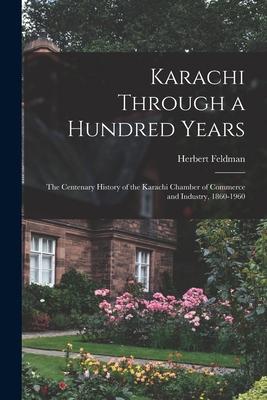 Karachi Through a Hundred Years; the Centenary History of the Karachi Chamber of Commerce and Industry, 1860-1960