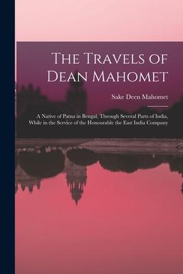 The Travels of Dean Mahomet: a Native of Patna in Bengal, Through Several Parts of India, While in the Service of the Honourable the East India Com