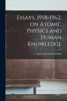 Essays, 1958-1962, on Atomic Physics and Human Knowledge