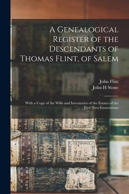 A Genealogical Register of the Descendants of Thomas Flint, of Salem: With a Copy of the Wills and Inventories of the Estates of the First Two Generat