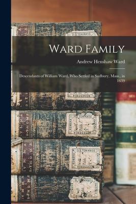 Ward Family; Descendants of William Ward, Who Settled in Sudbury, Mass., in 1639