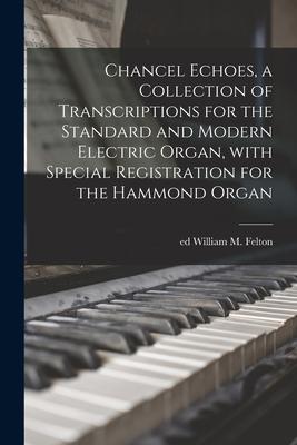 Chancel Echoes, a Collection of Transcriptions for the Standard and Modern Electric Organ, With Special Registration for the Hammond Organ Subscription