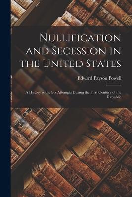 Nullification and Secession in the United States: a History of the Six Attempts During the First Century of the Republic