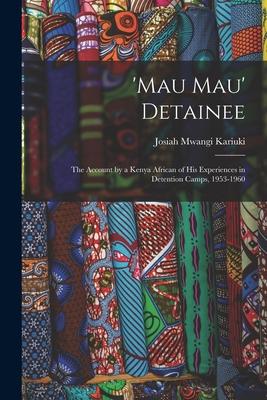 'Mau Mau' Detainee; the Account by a Kenya African of His Experiences in Detention Camps, 1953-1960