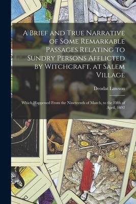 A Brief and True Narrative of Some Remarkable Passages Relating to Sundry Persons Afflicted by Witchcraft, at Salem Village: Which Happened From the N