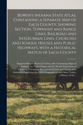 Bowen's Indiana State Atlas, Containing a Separate Map of Each County, Showing Section, Township and Range Lines, Railroad and Interurban Lines, Churc