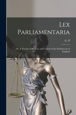 Lex Parliamentaria: or, A Treatise of the Law and Custom of the Parliaments of England [microform]