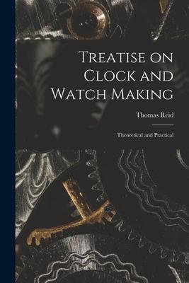 Treatise on Clock and Watch Making: Theoretical and Practical