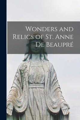 Wonders and Relics of St. Anne De Beaupr [microform]